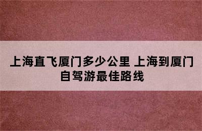 上海直飞厦门多少公里 上海到厦门自驾游最佳路线